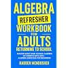 Algebra Refresher Workbook for Adults Returning to School: Master Basic High School Algebra in 1 Month with 300+ Algebra Exercises for Beginners (2026 Math Workbooks for Beginners)