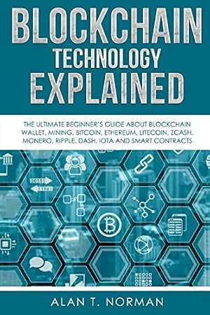 Book cover Blockchain Technology Explained: The Ultimate Beginner’s Guide About Blockchain Wallet, Mining, Bitcoin, Ethereum, Litecoin, Zcash, Monero, Ripple, Dash, IOTA And Smart Contracts