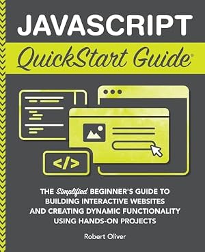 Book cover JavaScript QuickStart Guide: The Simplified Beginner's Guide to Building Interactive Websites and Creating Dynamic Functionality Using Hands-On Projects (Coding & Programming - QuickStart Guides)