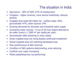 The situation in India
•
Agriculture - 28% of GDP, 67% of employment
•
Irrigation - higher incomes, more secure livelihoods