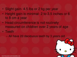 • Slight gain- 4.5 lbs or 2 kg per year
• Height gain is minimal- 2 to 3.5 inches or 6
to 8 cm a year
• Head circumference