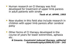 Human research on CI therapy was first
developed for treatment of upper limb paresis
in adult patients with stroke
Taub et
