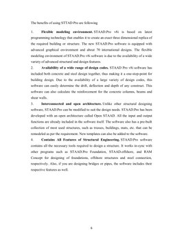 6
The benefits of using STTAD Pro are following
1.
Flexible modeling environment. STAAD.Pro v8i is based on latest
prog