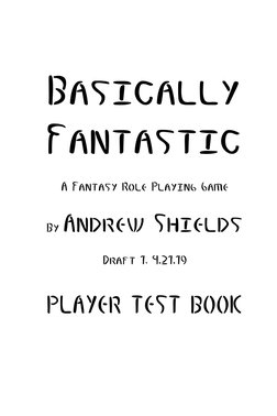 Basically
Fantastic
A Fantasy Role Playing Game
By Andrew Shields
Draft 1, 4.21.19
PLAYER TEST BOOK