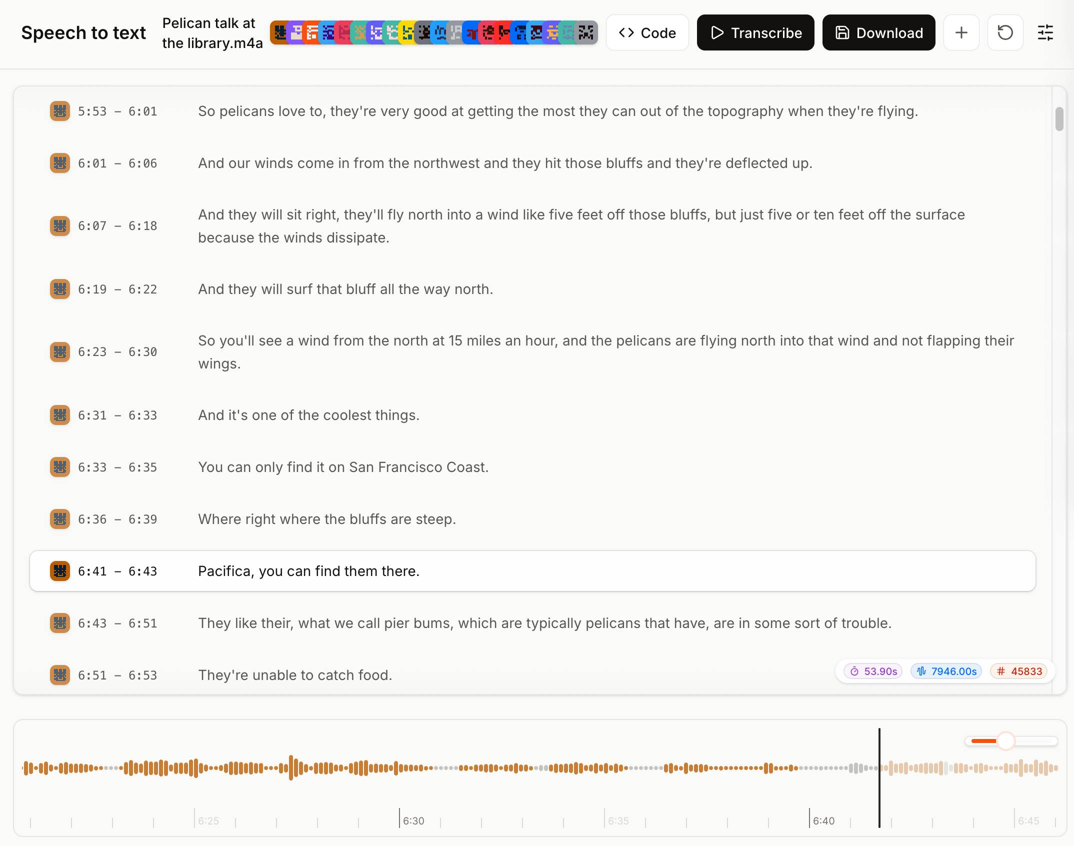 Screenshot of a speech-to-text transcription interface for a file named "Pelican talk at the library.m4a". The toolbar shows "Speech to text" with Code, Transcribe, and Download buttons. The transcript shows timestamped segments from 5:53 to 6:53 with a speaker icon, reading: "5:53 – 6:01 So pelicans love to, they're very good at getting the most they can out of the topography when they're flying. 6:01 – 6:06 And our winds come in from the northwest and they hit those bluffs and they're deflected up. 6:07 – 6:18 And they will sit right, they'll fly north into a wind like five feet off those bluffs, but just five or ten feet off the surface because the winds dissipate. 6:19 – 6:22 And they will surf that bluff all the way north. 6:23 – 6:30 So you'll see a wind from the north at 15 miles an hour, and the pelicans are flying north into that wind and not flapping their wings. 6:31 – 6:33 And it's one of the coolest things. 6:33 – 6:35 You can only find it on San Francisco Coast. 6:36 – 6:39 Where right where the bluffs are steep. 6:41 – 6:43 Pacifica, you can find them there. 6:43 – 6:51 They like their, what we call pier bums, which are typically pelicans that have, are in some sort of trouble. 6:51 – 6:53 They're unable to catch food." The segment at 6:41–6:43 is highlighted in yellow. An audio waveform is shown at the bottom with a playhead near 6:40. Stats in the lower right show 53.90s, 7946.00s, and #45833.
