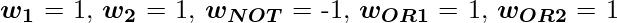 $\boldsymbol{w_{1}} = 1, \boldsymbol{w_{2}} = 1, \boldsymbol{w_{NOT}} = -1, \boldsymbol{w_{OR1}} = 1, \boldsymbol{w_{OR2}} = 1$ 