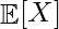 \mathop{\mathbb{E}}[X]       