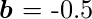 $\boldsymbol{b} = -0.5$